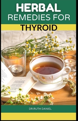 Herbal Remedies for Thyroid: Discover Several Herbs to Help Manage, Reverse and Cure Thyroid. Paperback Independently Published