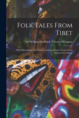 Folk Tales From Tibet: With Illustrations by a Tibetan Artist and Some Verses From Tibetan Love-songs by O'Connor, William Frederick Travers