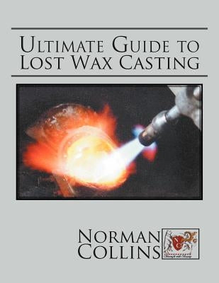 Ultimate Guide to Lost Wax Casting by Collins, Norman