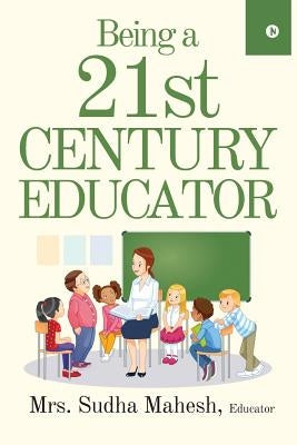 Being a 21st Century Educator by Mrs Sudha Mahesh, Educator