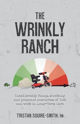 The Wrinkly Ranch: Unbelievably funny, shocking and poignant anecdotes of life and work in Long-Term Care by Squire-Smith, Tristan