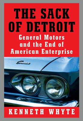 The Sack of Detroit: General Motors and the End of American Enterprise by Whyte, Kenneth