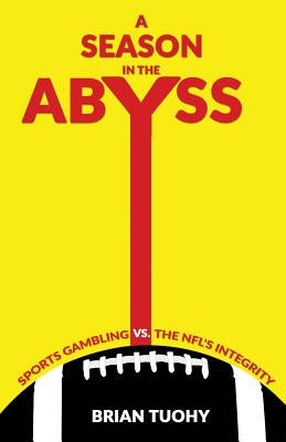 A Season in the Abyss: Sports Gambling vs. The NFL's Integrity by Tuohy, Brian