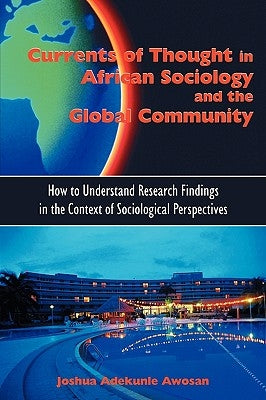 Currents of Thought in African Sociology and the Global Community: How to Understand Research Findings in the Context of Sociological Perspectives by Awosan, Joshua Adekunle