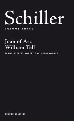 Schiller: Volume Three: Joan of Arc; William Tell by Schiller, Friedrich