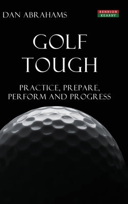 Golf Tough: Practice, Prepare, Perform and Progress by Abrahams, Dan