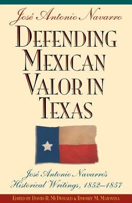 Defending Mexican Valor in Texas: José Antonio Navarro's Historical Writings, 1853--1857 Paperback State House Press