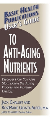 User's Guide to Anti-Aging Nutrients: Discover How You Can Slow Down the Aging Process and Increase Energy by Challem, Jack