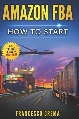 Amazon Fba: How to Start Selling on Amazon with Fba Warehouse, Complete Guide for Beginners and Dummies, Handbook to Earn with Ama by Crema, Francesco