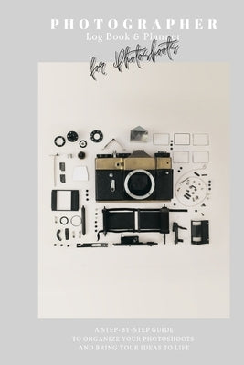 Photographer Log Book & Planner for photoshoots: Be creative: Plan and organize amazing photo session - Step-by-step guide - Photographer journal - Gi Paperback Independently Published