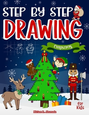 Step by Step Drawing Christmas Characters and Scenes For Kids: How to Draw Book For Kids, Santa Claus, Elves, Snowman and Many More by R. Ahumada, Miriam