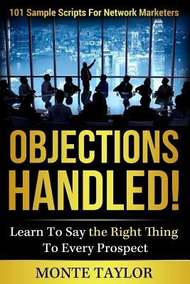 Objections Handled! 101 Sample Scripts for Network Marketers: Learn to Say the Right Thing to Every Prospect by Taylor, Monte