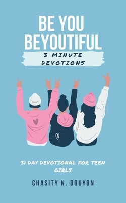 Be You Beyoutiful: 3 Minute Devotions 31 Day Devotional for Teen Girls by Douyon, Chasity N.