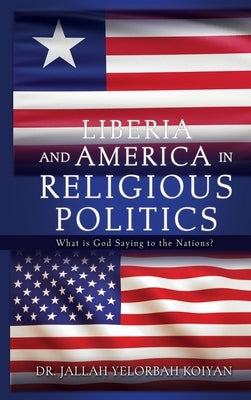 Liberia and America in Religious Politics: What is God Saying to the Nations? by Koiyan, Jallah Yelorbah