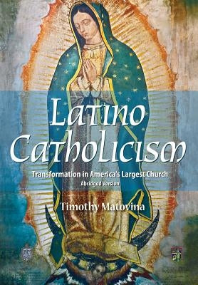 Latino Catholicism (Abridged Version): Transformation in America's Largest Church by Matovina, Timothy