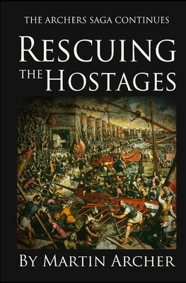 Rescuing the Hostages: Action-packed historical fiction saga about the captain of a company of archers in Medieval England during the feudal Paperback Independently Published