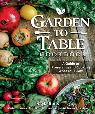 Garden to Table Cookbook: A Guide to Preserving and Cooking What You Grow Paperback Fox Chapel Publishing