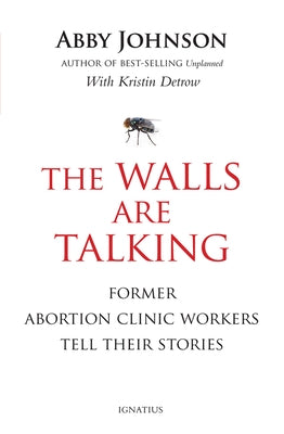 The Walls Are Talking: Former Abortion Clinic Workers Tell Their Stories Ignatius Press