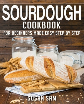 Sourdough Cookbook: Book 1, for Beginners Made Easy Step by Step Paperback Independently Published