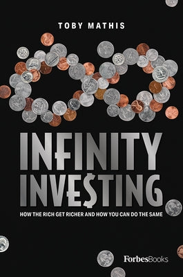 Infinity Investing: How the Rich Get Richer and How You Can Do the Same by Mathis, Toby