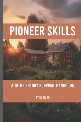 Pioneer Skills: A 19th Century Survival Handbook by J, K.