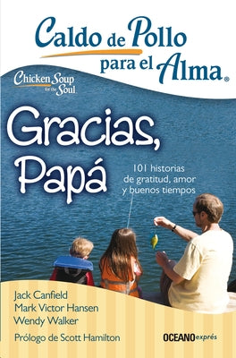 Caldo de Pollo Para El Alma: Gracias, Papá: 101 Historias de Gratitud, Amor Y Buenos Tiempos by Canfield, Jack