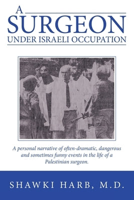 A Surgeon Under Israeli Occupation: A Personal Narrative of Often-Dramatic, Dangerous and Sometimes Funny Events in the Life of a Palestinian Surgeon. Paperback Archway Publishing
