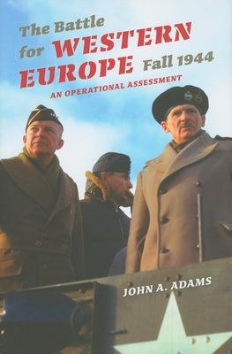 The Battle for Western Europe, Fall 1944: An Operational Assessment by Adams, John A.