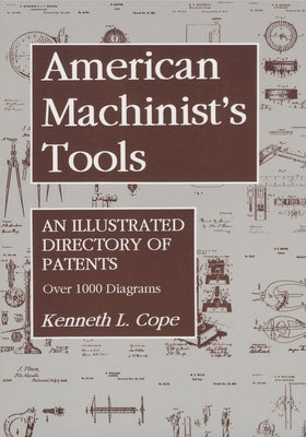 American Machinist's Tools: An Illustrated Directory of Patents by Cope, Kenneth L.