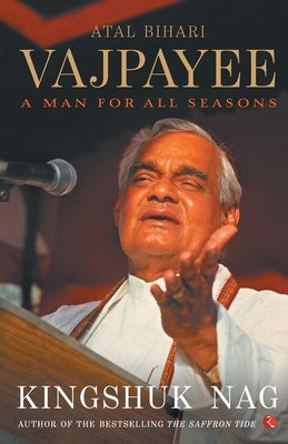Atal Bihari Vajpayee A Man For All Seasons by Nag, Kingshuk