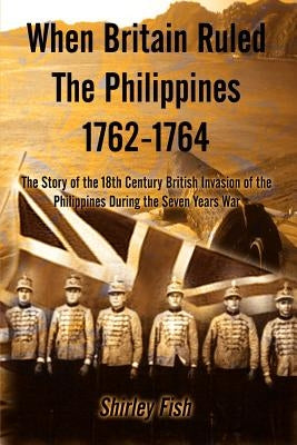 When Britain Ruled the Philippines 1762-1764: The Story of the 18th Century British Paperback 1st Book Library