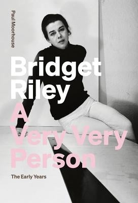 Bridget Riley: A Very Very Person: The Early Years by Moorhouse, Paul