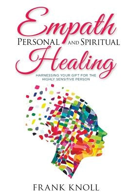 Empath Personal and Spiritual Healing: Harnessing Your Gift for the Highly Sensitive Person by Knoll, Frank