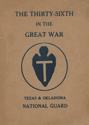 The Thirty-Sixth Infantry Division In The Great War: A WW1 36th Division Unit History On The Texas & Oklahoma National Guard: A WW1 36th Division Unit Paperback History Delivered
