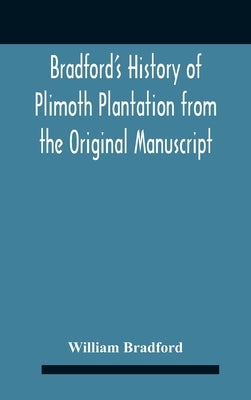 Bradford'S History Of Plimoth Plantation From The Original Manuscript With A Report Of The Proceedings Incident To The Return Of The Return Of The Man by Bradford, William