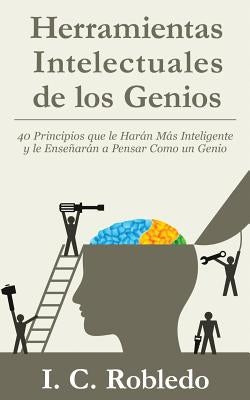 Herramientas Intelectuales de los Genios: 40 Principios que le Harán Más Inteligente y le Enseñarán a Pensar Como un Genio by Londoño, M. C.