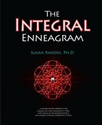 The Integral Enneagram: A Dharma-Oriented Approach for Linking the Nine Personality Types, Nine Stages of Transformation & Ken Wilber's Integr by Rhodes, Susan