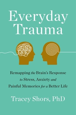 Everyday Trauma: Remapping the Brain's Response to Stress, Anxiety, and Painful Memories for a Better Life Paperback Flatiron Books
