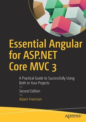 Essential Angular for ASP.NET Core MVC 3: A Practical Guide to Successfully Using Both in Your Projects by Freeman, Adam