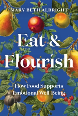 Eat & Flourish: How Food Supports Emotional Well-Being by Albright, Mary Beth