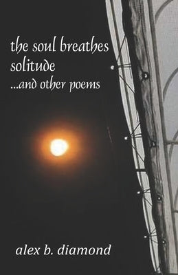 The soul breathes solitude: ...and other poems by Diamond, Alex B.