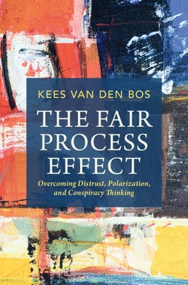 The Fair Process Effect: Overcoming Distrust, Polarization, and Conspiracy Thinking by Van Den Bos, Kees