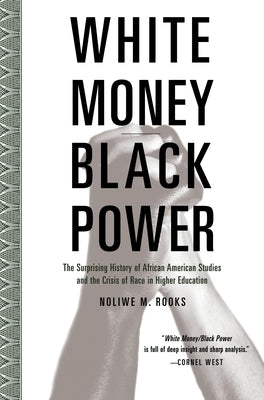 White Money/Black Power: The Surprising History of African American Studies and the Crisis of Race in Higher Education by Rooks, Noliwe