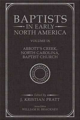 Baptists in Early North America--Abbott's Creek, North Carolina, Baptist Church: Volume IX by Pratt, J. Kristian