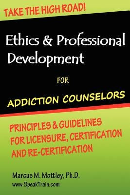 Ethics & Professional Development for Addiction Counselors: Principles, Guidelines & Issues for Training, Licensing, Certification and Re-Certificatio by Mottley Ph. D., Marcus M.