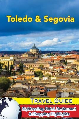 Toledo & Segovia Travel Guide: Sightseeing, Hotel, Restaurant & Shopping Highlights Paperback Createspace Independent Publishing Platform