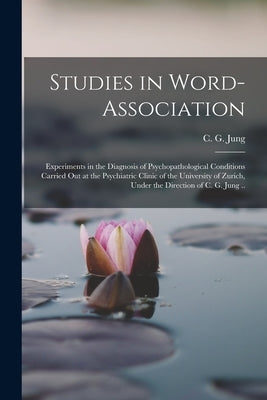 Studies in Word-association; Experiments in the Diagnosis of Psychopathological Conditions Carried out at the Psychiatric Clinic of the University of by Jung, C. G. (Carl Gustav) 1875-1961