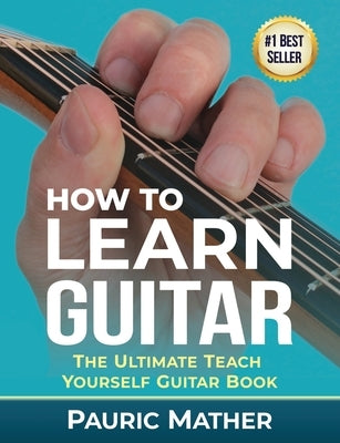 How To Learn Guitar: The Ultimate Teach Yourself Guitar Book by Mather, Pauric