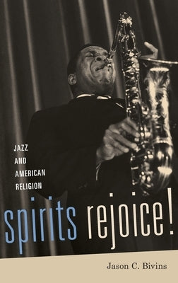 Spirits Rejoice!: Jazz and American Religion by Bivins, Jason C.