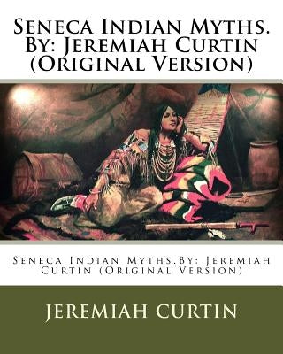 Seneca Indian Myths.By: Jeremiah Curtin (Original Version) Paperback Createspace Independent Publishing Platform